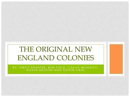 BY: EMILY SHAFFER, BEN FIELD, CALLIE MOUSLEY, ALIVIA DELEON AND GAVIN CRUZ THE ORIGINAL NEW ENGLAND COLONIES.