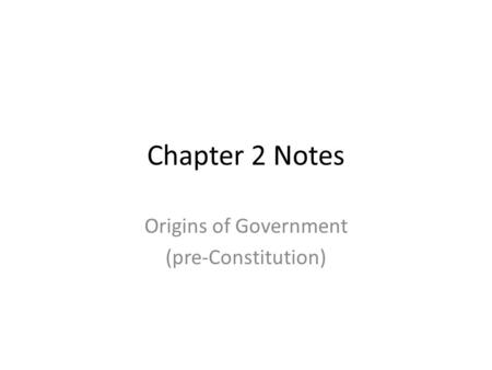 Chapter 2 Notes Origins of Government (pre-Constitution)