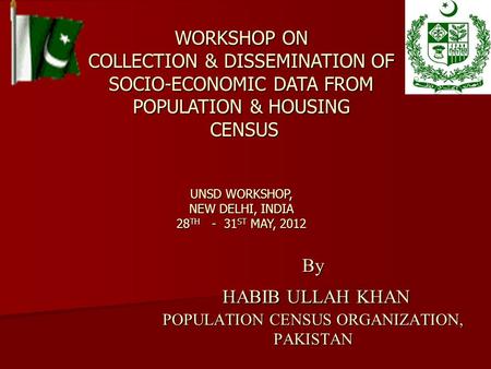 By HABIB ULLAH KHAN POPULATION CENSUS ORGANIZATION, PAKISTAN WORKSHOP ON COLLECTION & DISSEMINATION OF SOCIO-ECONOMIC DATA FROM POPULATION & HOUSING CENSUS.