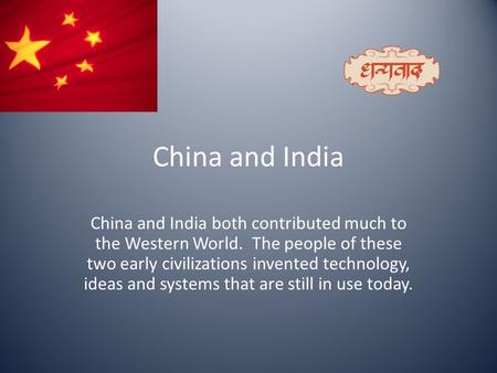 China and India China and India both contributed much to the Western World. The people of these two early civilizations invented technology, ideas and.