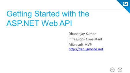 Getting Started with the ASP.NET Web API Dhananjay Kumar Infragistics Consultant Microsoft MVP