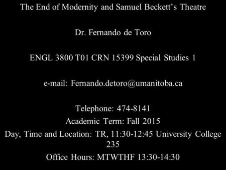 The End of Modernity and Samuel Beckett’s Theatre Dr. Fernando de Toro ENGL 3800 T01 CRN 15399 Special Studies 1   Telephone: