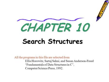 CHAPTER 10 Search Structures All the programs in this file are selected from Ellis Horowitz, Sartaj Sahni, and Susan Anderson-Freed “Fundamentals of Data.