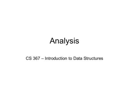 Analysis CS 367 – Introduction to Data Structures.
