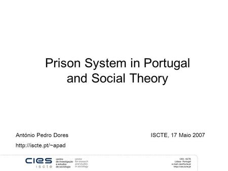 Prison System in Portugal and Social Theory António Pedro Dores ISCTE, 17 Maio 2007