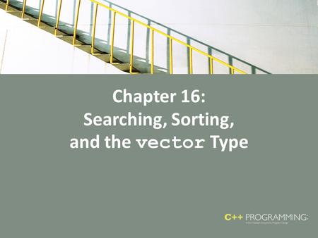 Chapter 16: Searching, Sorting, and the vector Type.