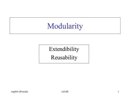 Ceg860 (Prasad)L6MR1 Modularity Extendibility Reusability.