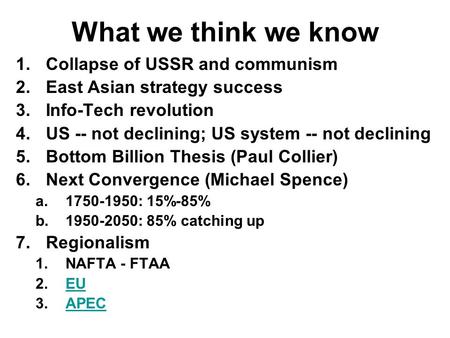 What we think we know 1.Collapse of USSR and communism 2.East Asian strategy success 3.Info-Tech revolution 4.US -- not declining; US system -- not declining.