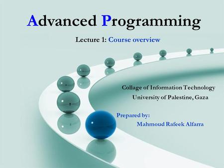 Advanced Programming Collage of Information Technology University of Palestine, Gaza Prepared by: Mahmoud Rafeek Alfarra Lecture 1: Course overview.