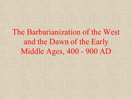The Barbarianization of the West and the Dawn of the Early Middle Ages, 400 - 900 AD.