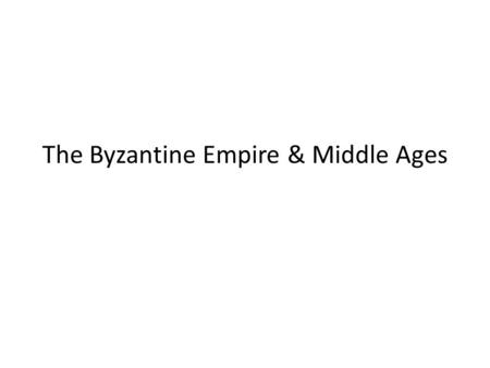 The Byzantine Empire & Middle Ages