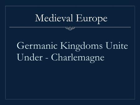 Germanic Kingdoms Unite Under - Charlemagne Medieval Europe.