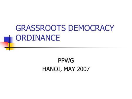 GRASSROOTS DEMOCRACY ORDINANCE PPWG HANOI, MAY 2007.