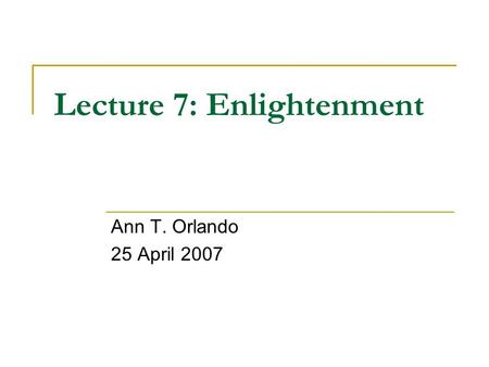 Lecture 7: Enlightenment Ann T. Orlando 25 April 2007.