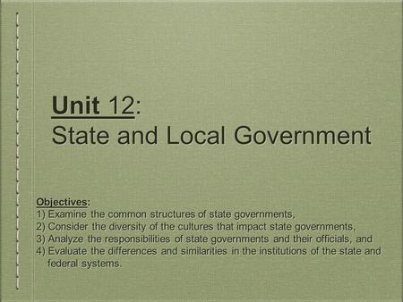 Unit 12: State and Local Government Objectives: 1) Examine the common structures of state governments, 2) Consider the diversity of the cultures that impact.