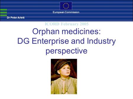 Dr Peter Arlett European Commission Orphan medicines: DG Enterprise and Industry perspective ICORD February 2005.
