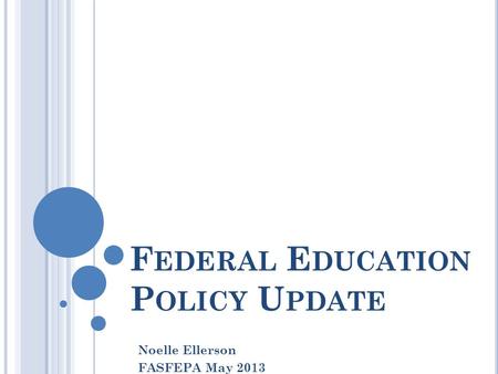 F EDERAL E DUCATION P OLICY U PDATE Noelle Ellerson FASFEPA May 2013.