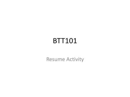 BTT101 Resume Activity. Before you begin, complete the following 1.Download this PowerPoint and save it to your computer 2.Research the following & write.