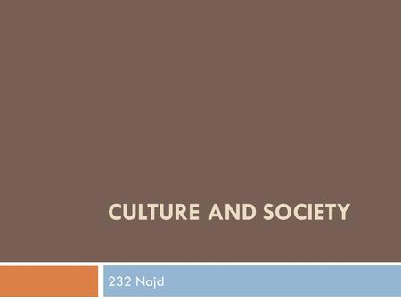 CULTURE AND SOCIETY 232 Najd. Culture and Society  Culture consists of the beliefs, behaviors, objects, and other characteristics common to the members.