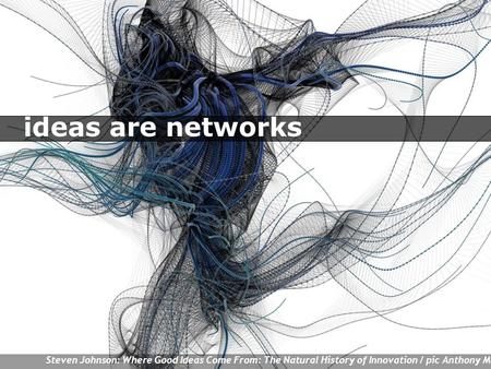 Steven Johnson: Where Good Ideas Come From: The Natural History of Innovation / pic Anthony Mattox ideas are networks.