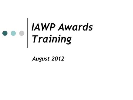 IAWP Awards Training August 2012. Recognition of Excellence The IAWP awards program recognizes outstanding workforce professionals on the chapter/international.
