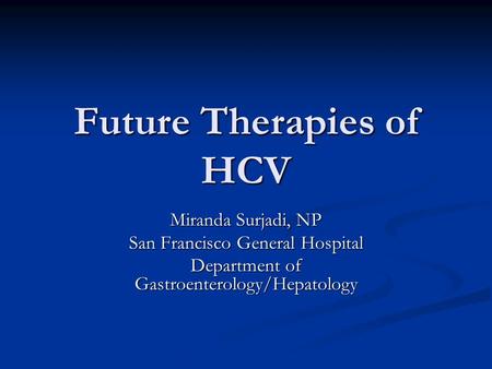 Future Therapies of HCV Miranda Surjadi, NP San Francisco General Hospital Department of Gastroenterology/Hepatology.