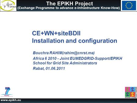 The EPIKH Project (Exchange Programme to advance e-Infrastructure Know-How) CE+WN+siteBDII Installation and configuration Bouchra