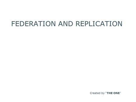 FEDERATION AND REPLICATION Created by “THE ONE”. INTRODUCTION Federations and Replications are two key Documentum Administrative Features for Distributed.