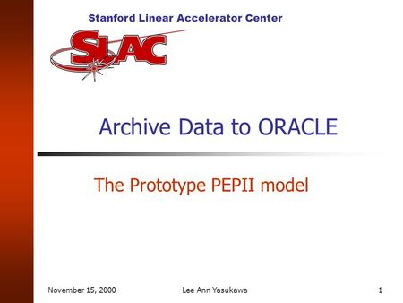 Stanford Linear Accelerator Center November 15, 2000Lee Ann Yasukawa1 Archive Data to ORACLE The Prototype PEPII model.