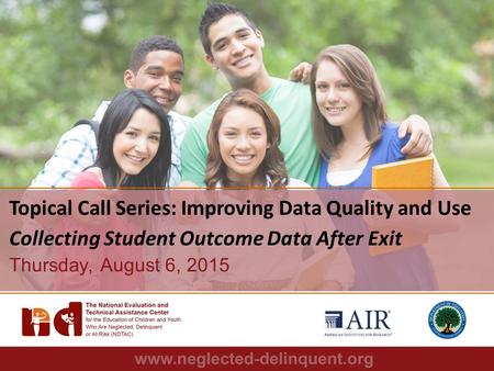 1 Topical Call Series: Improving Data Quality and Use Collecting Student Outcome Data After Exit Thursday, August 6, 2015.
