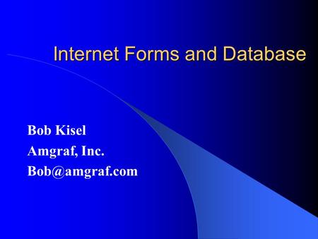Internet Forms and Database Bob Kisel Amgraf, Inc.