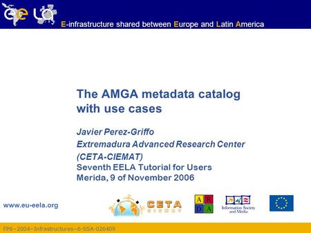 FP6−2004−Infrastructures−6-SSA-026409 www.eu-eela.org E-infrastructure shared between Europe and Latin America The AMGA metadata catalog with use cases.