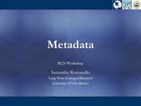 Metadata RCN Workshop Samantha Romanello Long Term Ecological Research University of New Mexico.