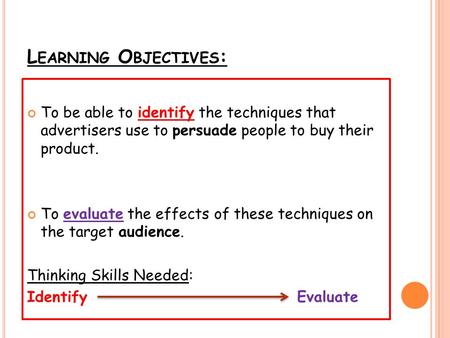 L EARNING O BJECTIVES : To be able to identify the techniques that advertisers use to persuade people to buy their product. To evaluate the effects of.