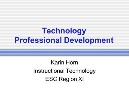 Technology Professional Development Karin Horn Instructional Technology ESC Region XI.