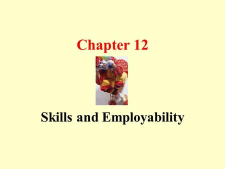 Chapter 12 Skills and Employability. Need for Training Technology change Upgrade skill to remain employable Company train employees to remain competitive.