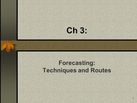 1 Ch 3: Forecasting: Techniques and Routes. 2 Study objectives After studying this chapter the reader should be able to: Evaluate the suitability of several.