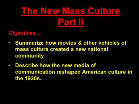 The New Mass Culture Part II Objectives… Summarize how movies & other vehicles of mass culture created a new national community. Describe how the new media.