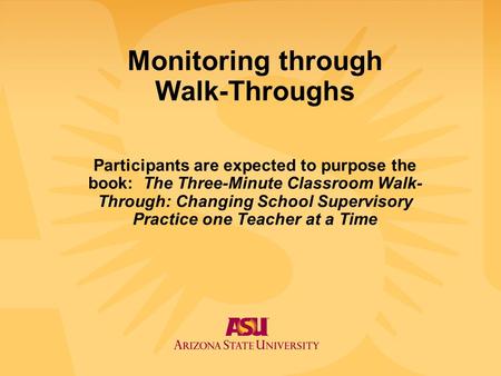 Monitoring through Walk-Throughs Participants are expected to purpose the book: The Three-Minute Classroom Walk-Through: Changing School Supervisory.