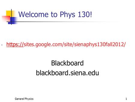General Physics1 Welcome to Phys 130! https://sites.google.com/site/sienaphys130fall2012/ https:// Blackboard blackboard.siena.edu.