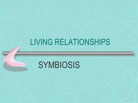 LIVING RELATIONSHIPS SYMBIOSIS Other Nutritional Relationships: SYMBIOSIS - Any close relationship between two organisms of different species.