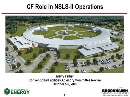1 BROOKHAVEN SCIENCE ASSOCIATES CF Role in NSLS-II Operations Marty Fallier Conventional Facilities Advisory Committee Review October 5-6, 2009.