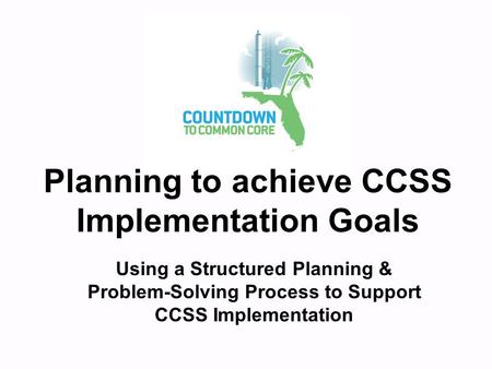 Planning to achieve CCSS Implementation Goals Using a Structured Planning & Problem-Solving Process to Support CCSS Implementation.