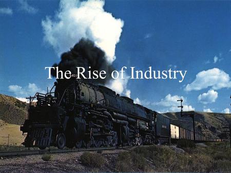 The Rise of Industry Overview Perfect Storm – cheap labor, resources, capital, tech RR’s & new tech spur increase in steel production The dominance of.