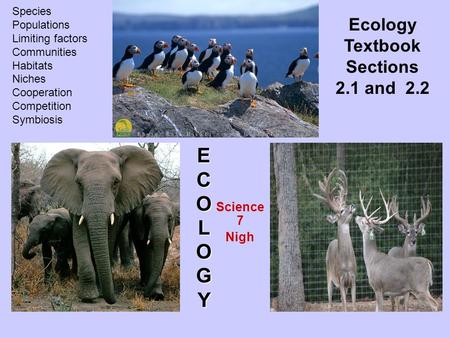 Science 7 Nigh ECOLO EECCOOLLOOGYGYEECCOOLLOOGYGY Ecology Textbook Sections 2.1 and 2.2 Species Populations Limiting factors Communities Habitats Niches.