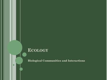 E COLOGY Biological Communities and Interactions.