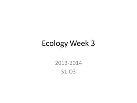 Ecology Week 3 2013-2014 S1.O3. Monday Objective I will describe how interactions among organisms and their environment help shape ecosystems.