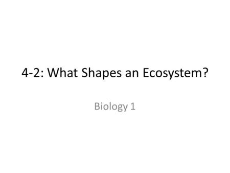 4-2: What Shapes an Ecosystem? Biology 1. Ecology tell you where an organism lives Ecology also tells you about the climate What shapes the ecosystem.