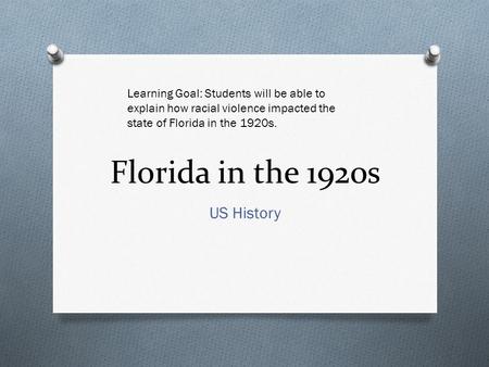 Florida in the 1920s US History Learning Goal: Students will be able to explain how racial violence impacted the state of Florida in the 1920s.