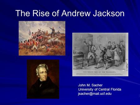 The Rise of Andrew Jackson John M. Sacher University of Central Florida